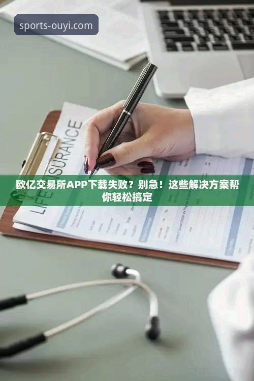 欧亿体育官方APP下载下载不了怎么办 揭秘欧亿体育官方APP下载失败背后的真实原因与解决方案